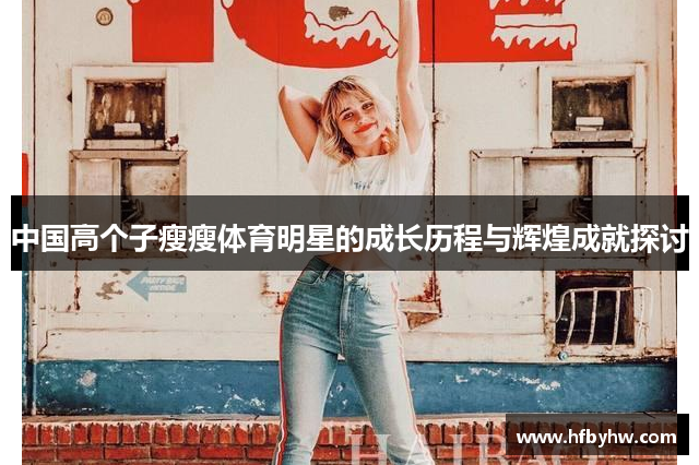 中国高个子瘦瘦体育明星的成长历程与辉煌成就探讨
