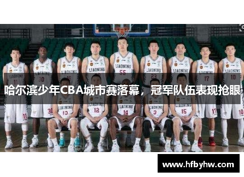 哈尔滨少年CBA城市赛落幕，冠军队伍表现抢眼