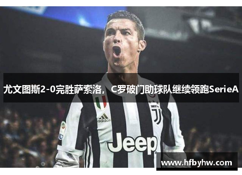 尤文图斯2-0完胜萨索洛，C罗破门助球队继续领跑SerieA