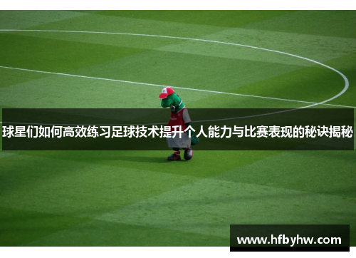 球星们如何高效练习足球技术提升个人能力与比赛表现的秘诀揭秘