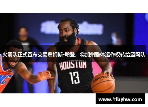 火箭队正式宣布交易詹姆斯·哈登，将加州整体运作权转给篮网队
