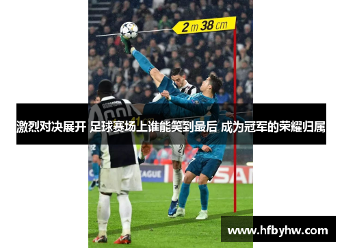 激烈对决展开 足球赛场上谁能笑到最后 成为冠军的荣耀归属