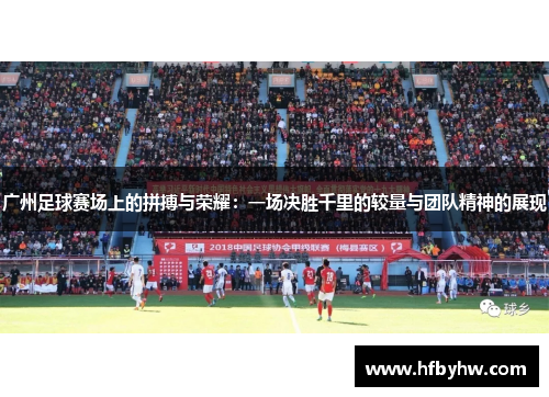 广州足球赛场上的拼搏与荣耀：一场决胜千里的较量与团队精神的展现